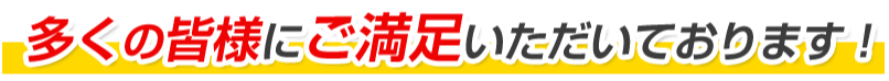 多くの皆様にご満足いただいております